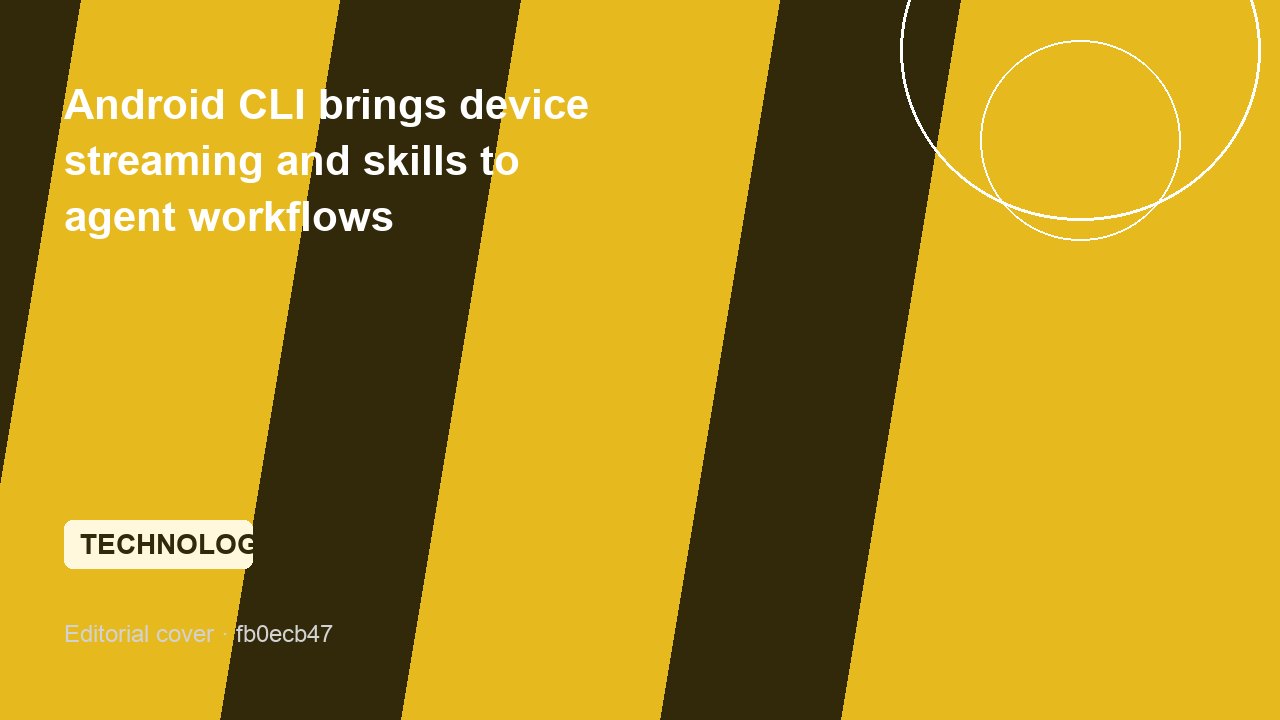 Android CLI brings device streaming and skills to agent workflows