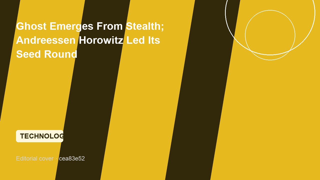 Ghost Emerges From Stealth; Andreessen Horowitz Led Its Seed Round