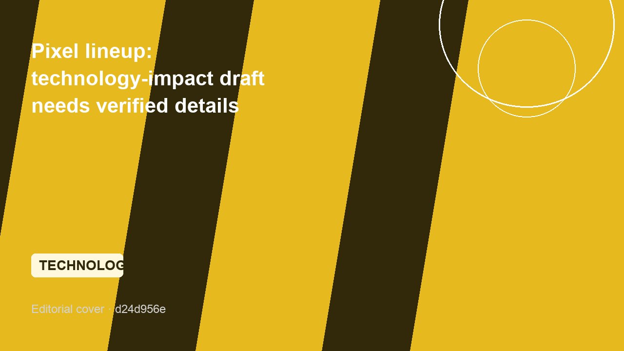 Pixel lineup: technology-impact draft needs verified details